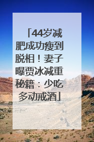 44岁减肥成功瘦到脱相！妻子曝贾冰减重秘籍：少吃多动戒酒